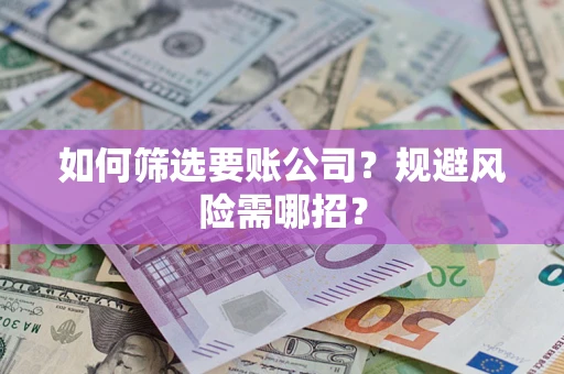 北京如何筛选要账公司？规避风险需哪招？