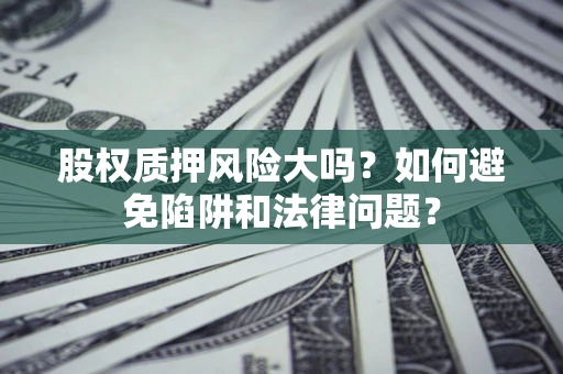 北京股权质押风险大吗？如何避免陷阱和法律问题？