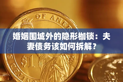 北京婚姻围城外的隐形枷锁：夫妻债务该如何拆解？