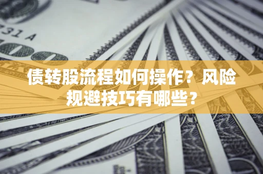 北京债转股流程如何操作？风险规避技巧有哪些？