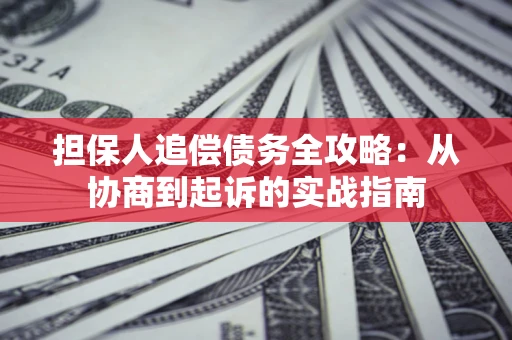 北京担保人追偿债务全攻略:从协商到起诉的实战指南 北京担保人追偿债务全攻略:从协商到起诉的实战指南