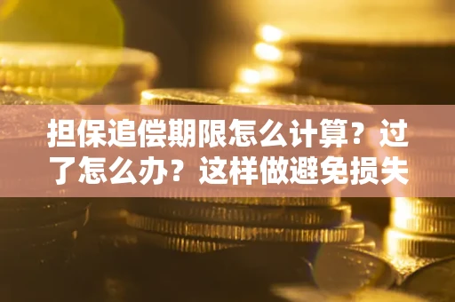 北京担保追偿期限怎么计算？过了怎么办？这样做避免损失！