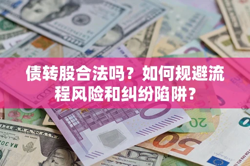 北京债转股合法吗？如何规避流程风险和纠纷陷阱？