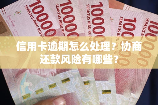 北京信用卡逾期怎么处理？协商还款风险有哪些？